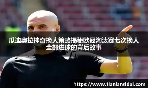 瓜迪奥拉神奇换人策略揭秘欧冠淘汰赛七次换人全部进球的背后故事