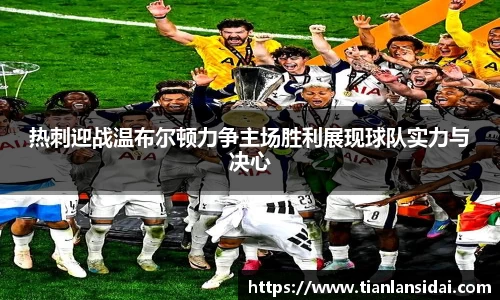 热刺迎战温布尔顿力争主场胜利展现球队实力与决心